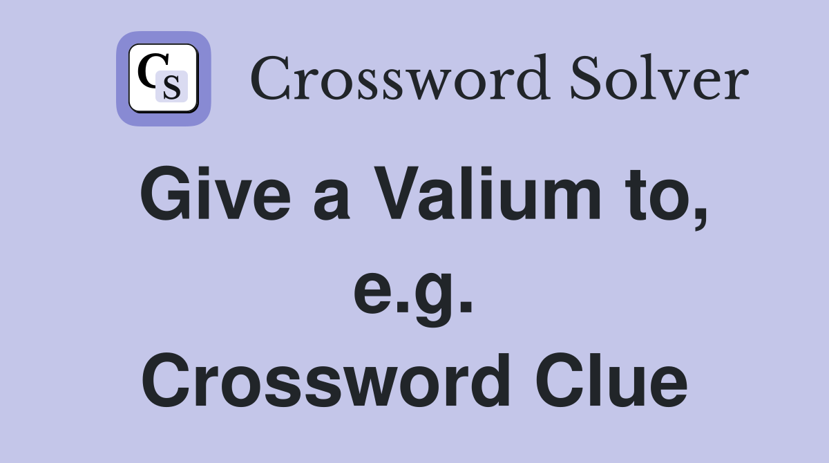 Give a Valium to, e.g. Crossword Clue