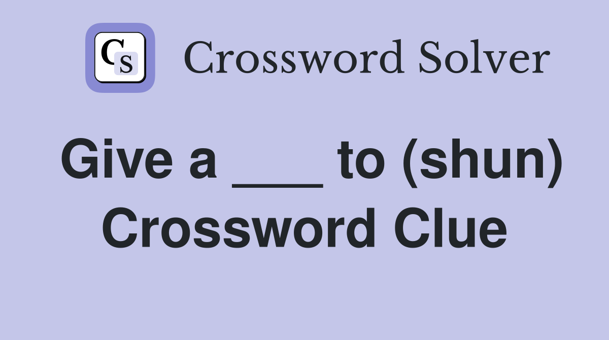Give a ___ to (shun) Crossword Clue