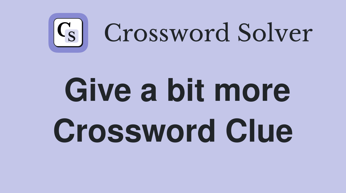 Give a bit more Crossword Clue