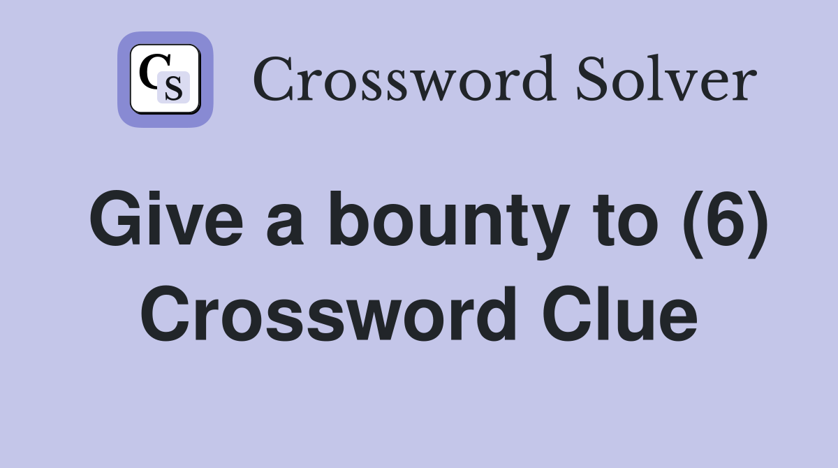 Give a bounty to (6) Crossword Clue