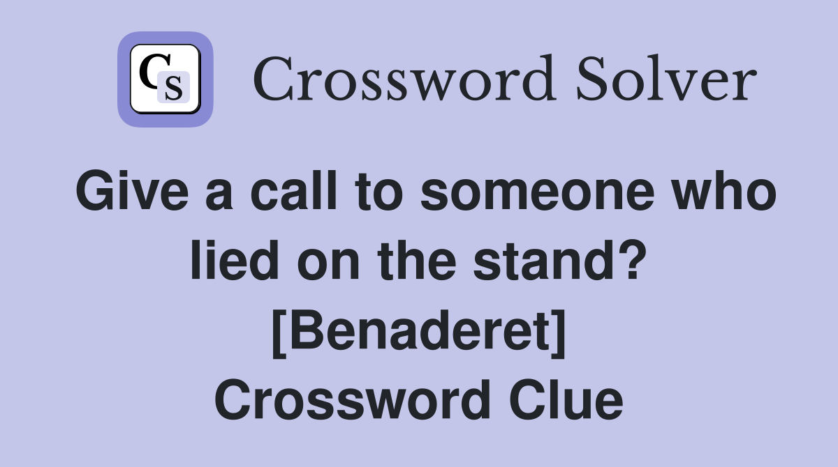 Give a call to someone who lied on the stand? [Benaderet] Crossword Clue