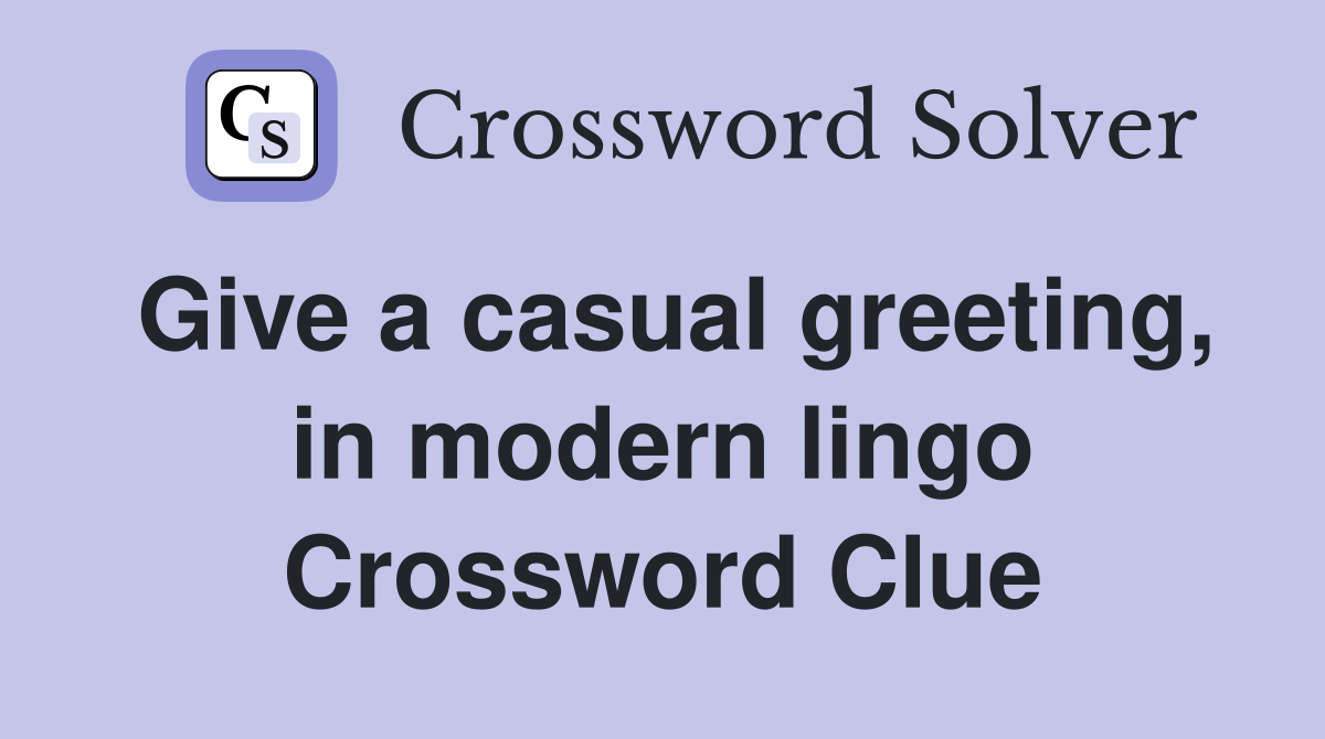 Give a casual greeting, in modern lingo Crossword Clue