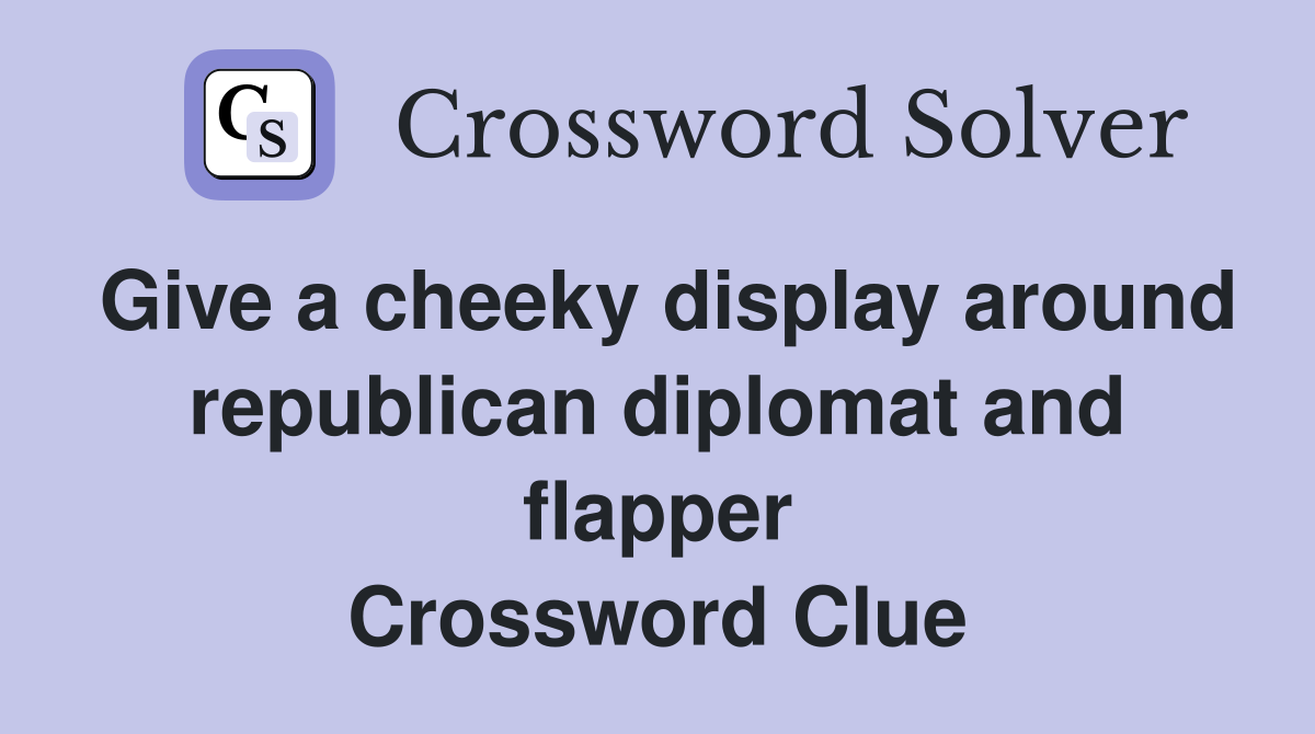 Give a cheeky display around republican diplomat and flapper Crossword Clue