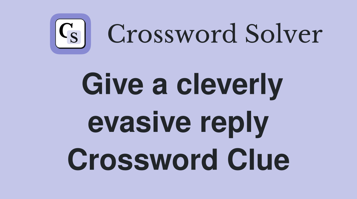 Give a cleverly evasive reply Crossword Clue