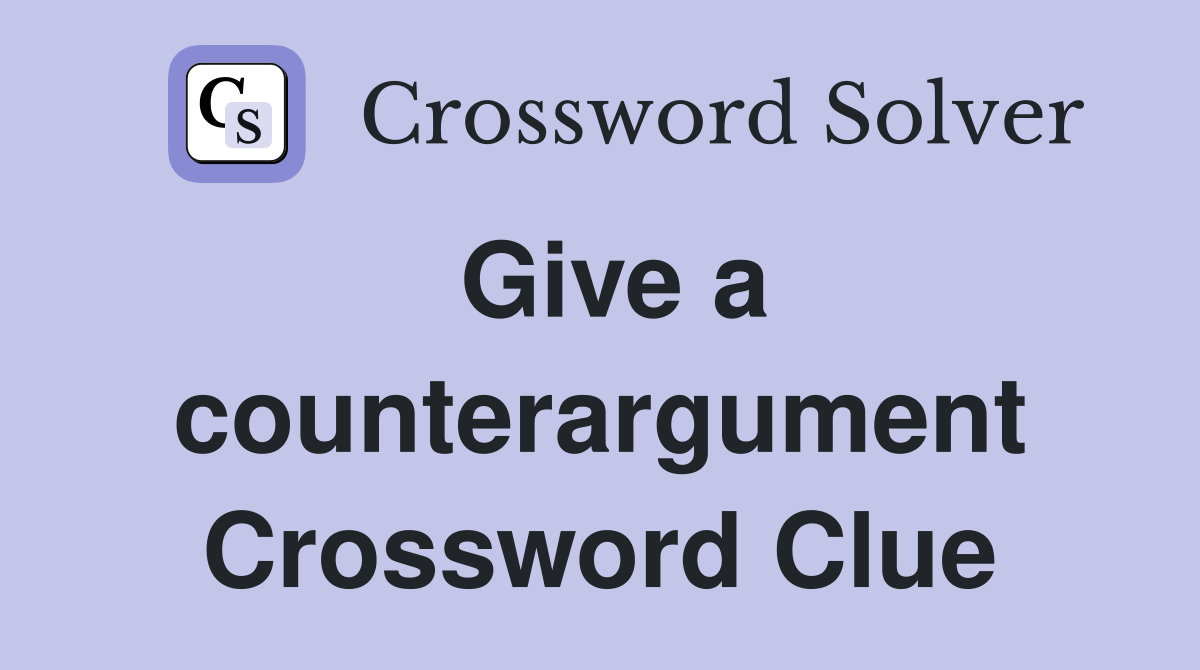 Give a counterargument Crossword Clue
