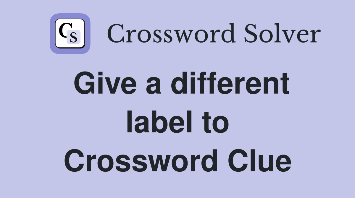 Give a different label to Crossword Clue