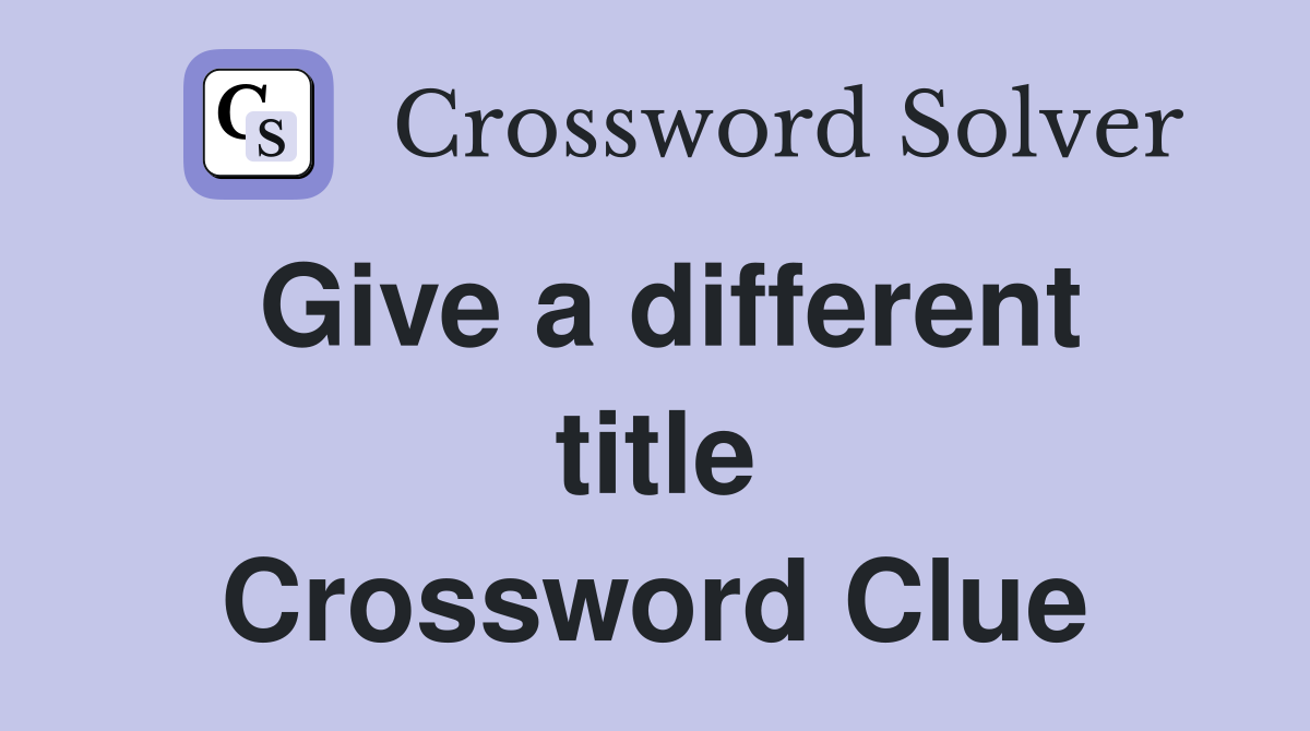 Give a different title Crossword Clue