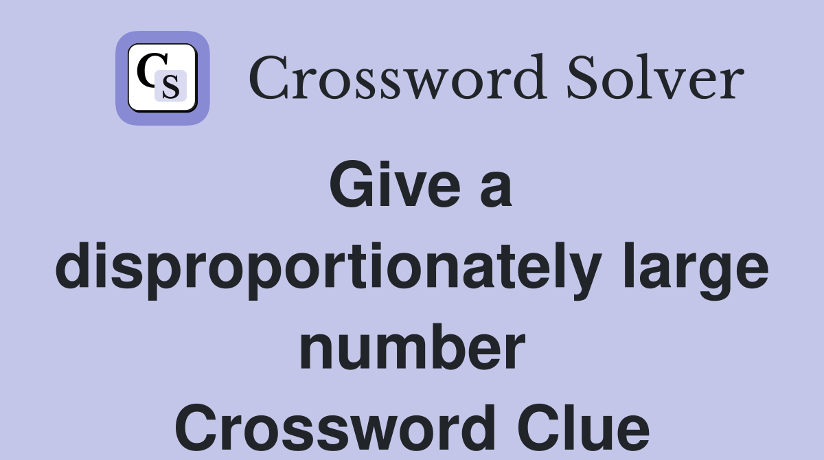 Give a disproportionately large number Crossword Clue