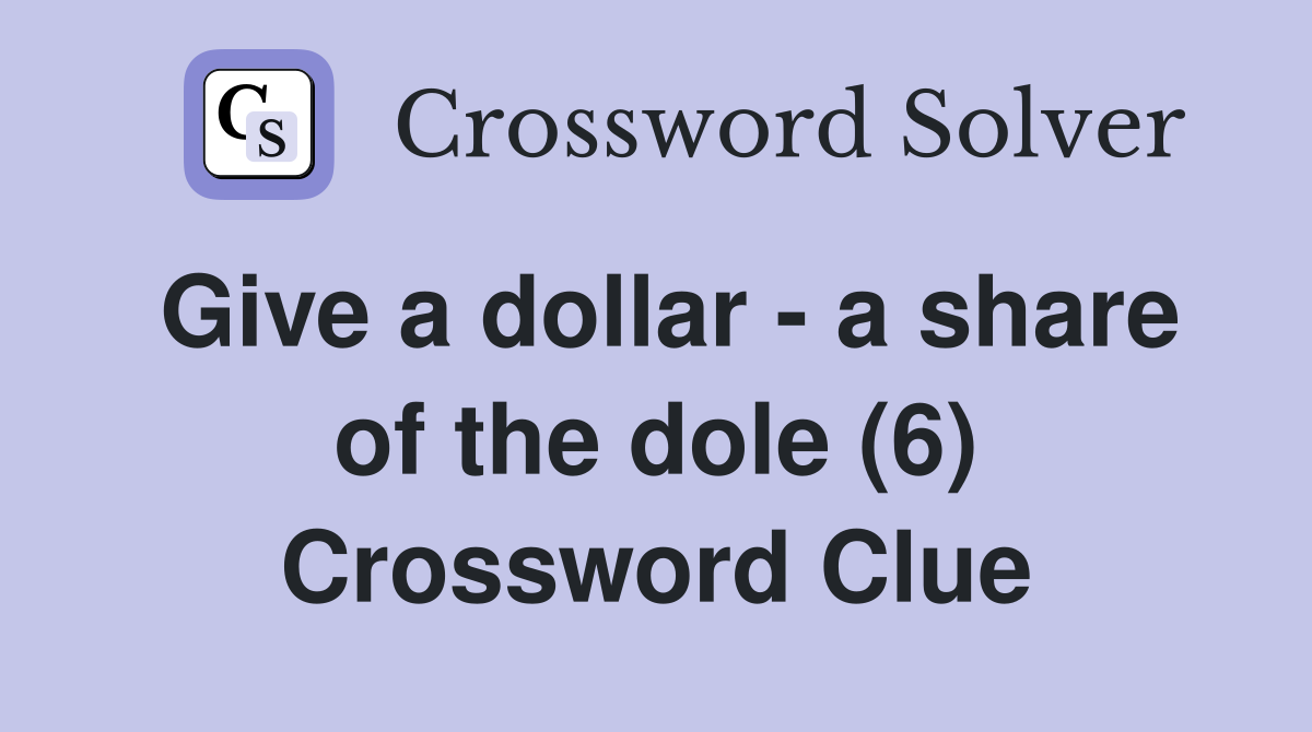 Give a dollar - a share of the dole (6) Crossword Clue