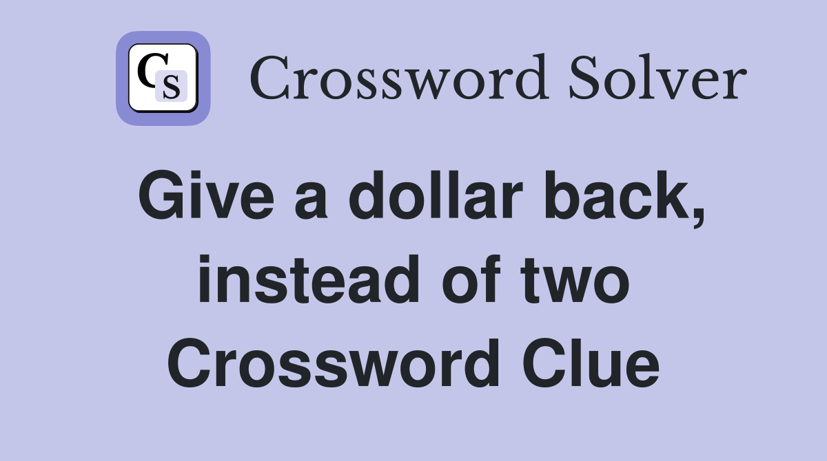 Give a dollar back, instead of two Crossword Clue