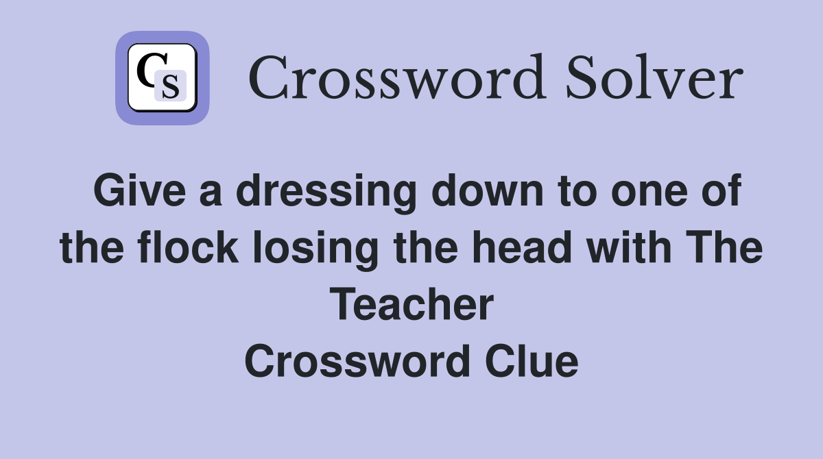 Give a dressing down to one of the flock losing the head with The Teacher Crossword Clue