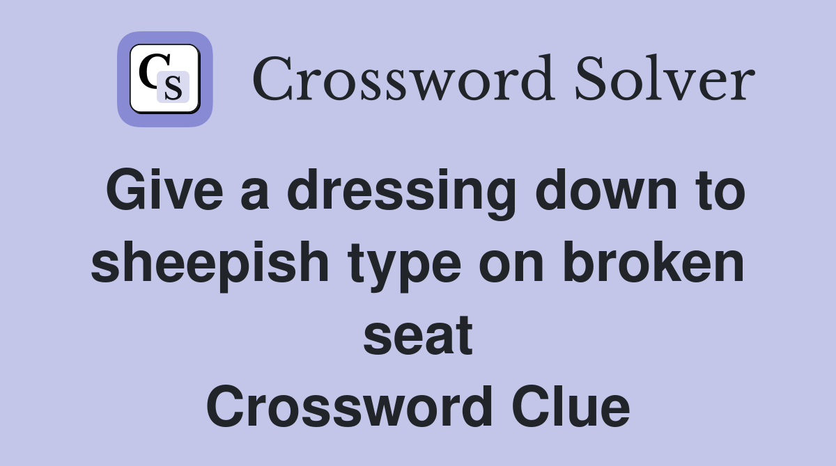 Give a dressing down to sheepish type on broken seat Crossword Clue