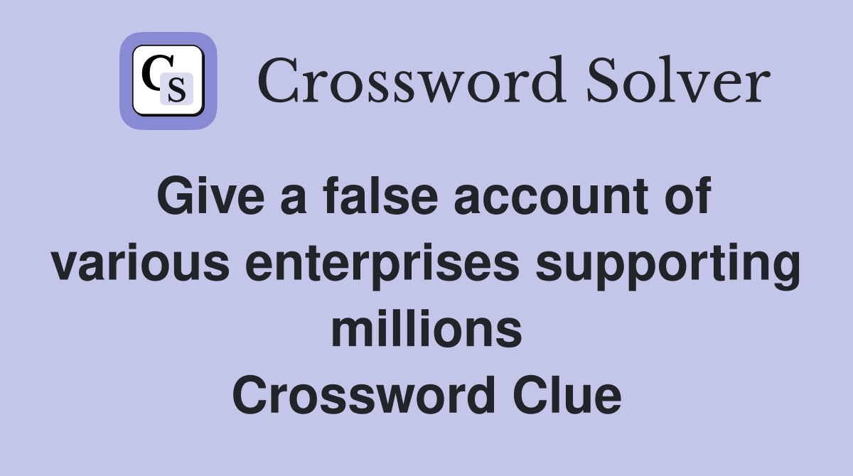 Give a false account of various enterprises supporting millions Crossword Clue