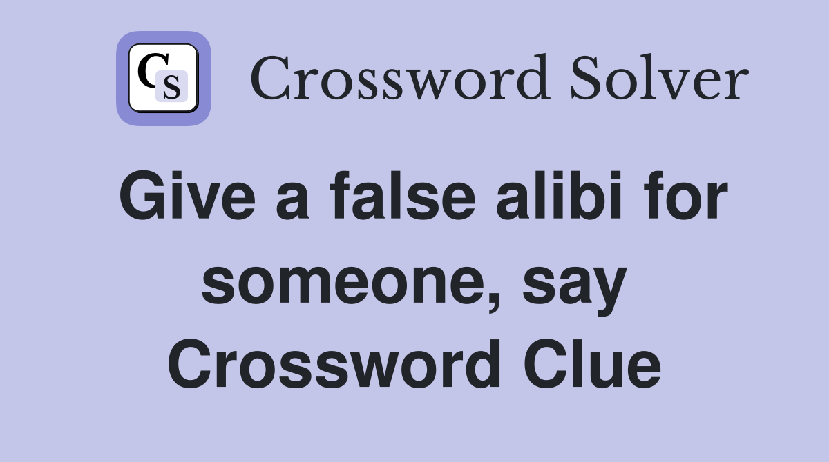 Give a false alibi for someone, say Crossword Clue