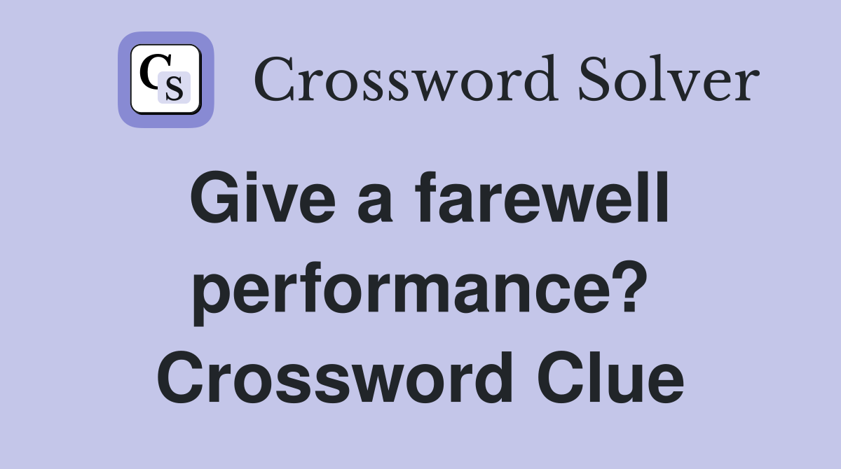 Give a farewell performance? Crossword Clue