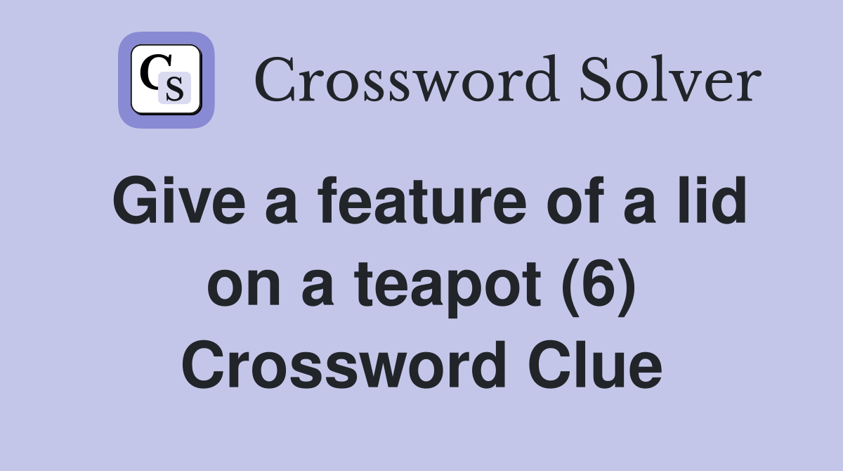 Give a feature of a lid on a teapot (6) Crossword Clue