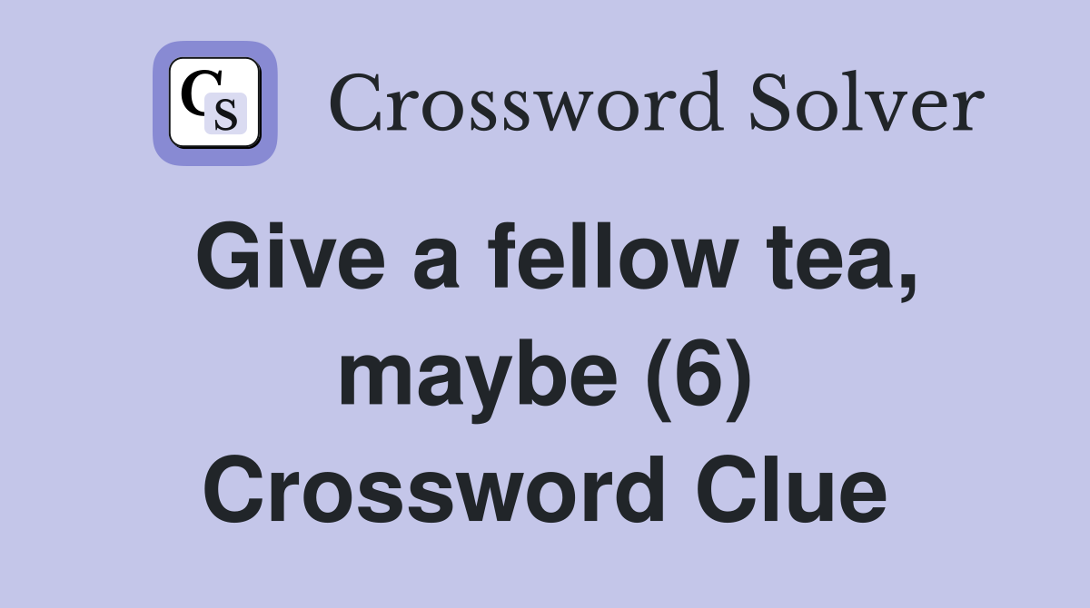 Give a fellow tea, maybe (6) Crossword Clue