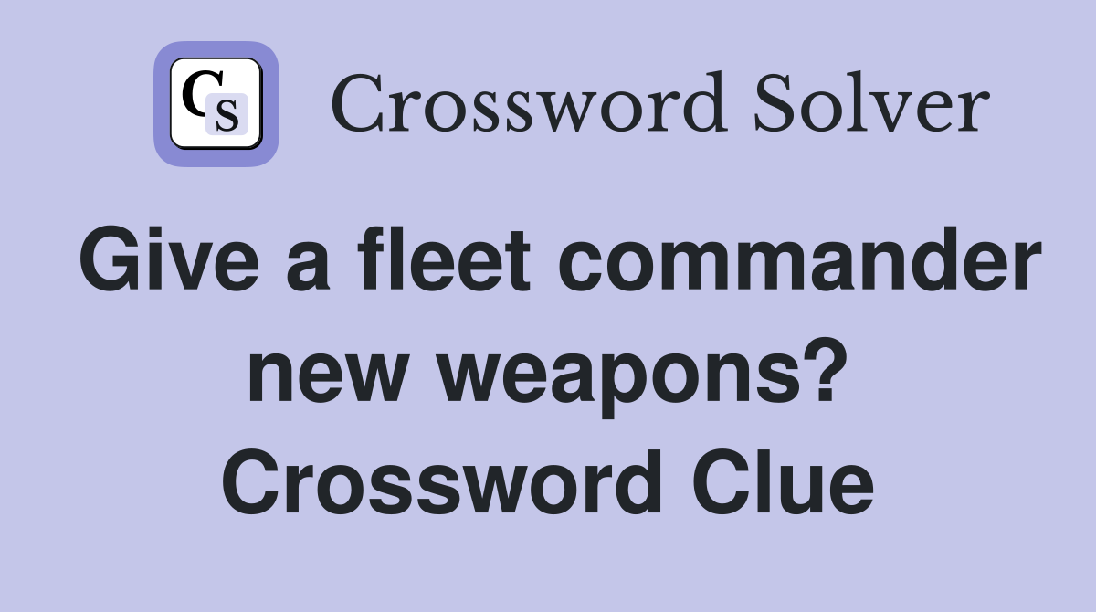 Give a fleet commander new weapons? Crossword Clue