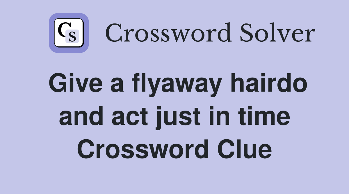 Give a flyaway hairdo and act just in time Crossword Clue