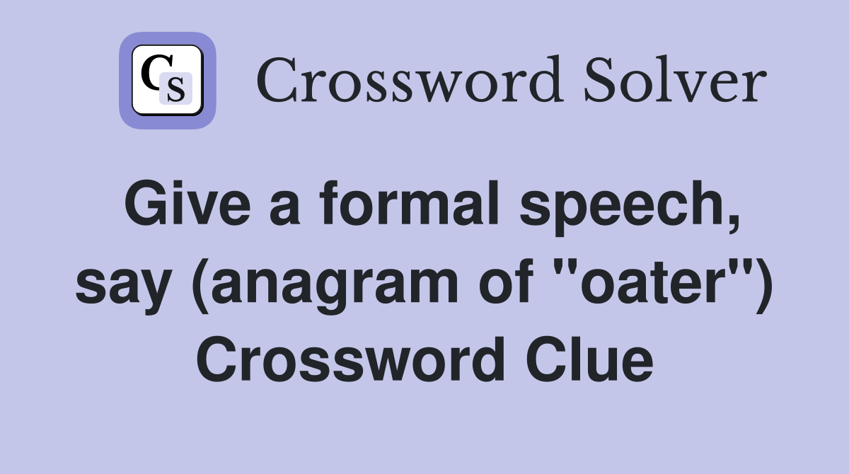 Give a formal speech, say (anagram of "oater") Crossword Clue