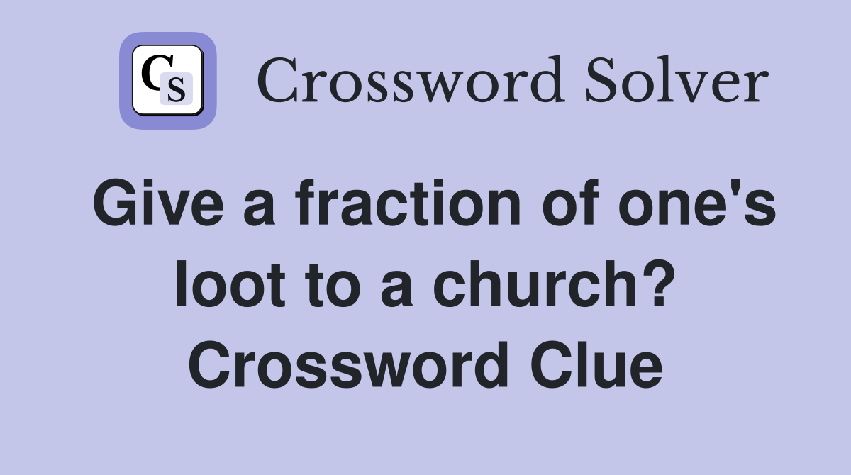 Give a fraction of one's loot to a church? Crossword Clue