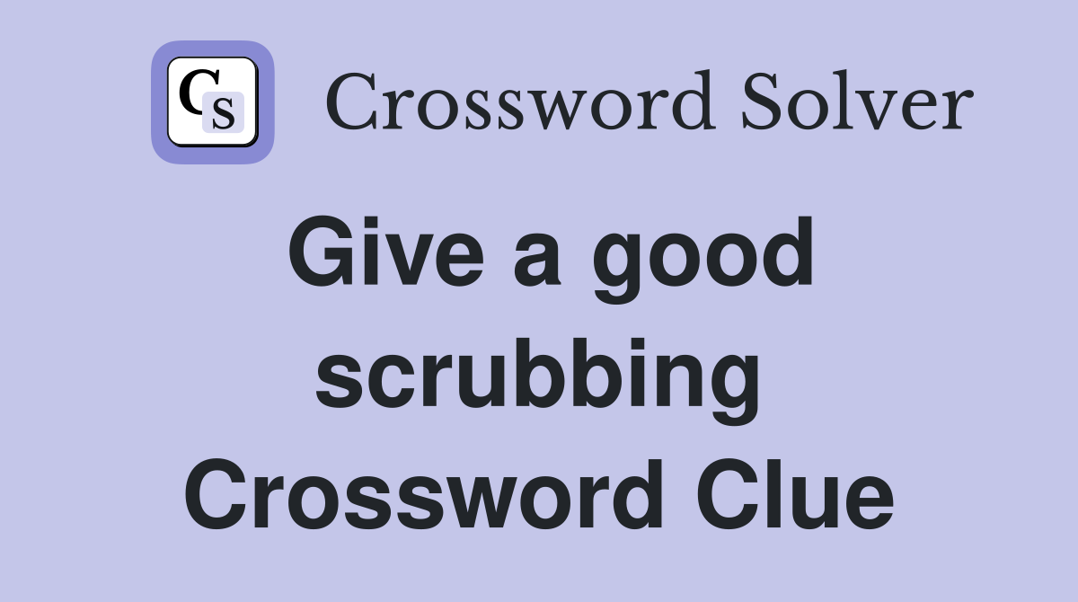 Give a good scrubbing Crossword Clue