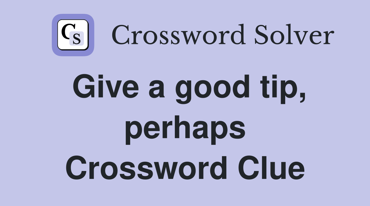 Give a good tip, perhaps Crossword Clue