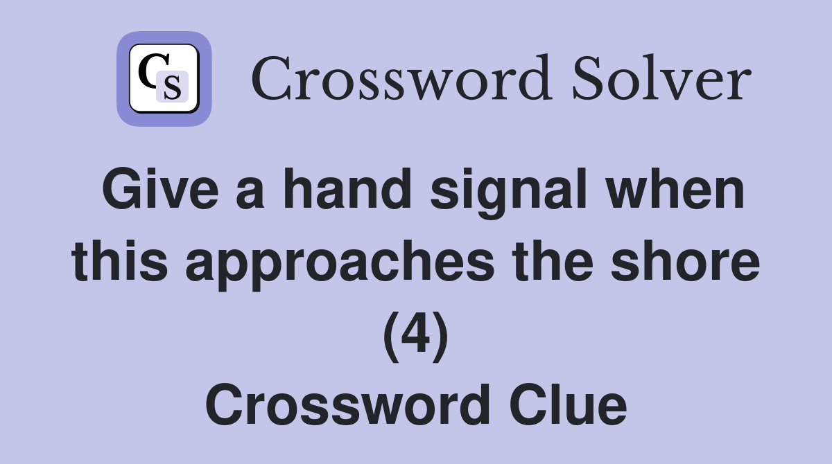 Give a hand signal when this approaches the shore (4) Crossword Clue