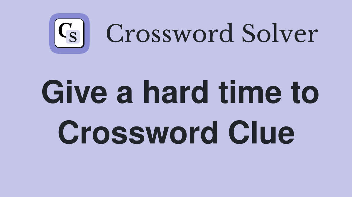 Give a hard time to Crossword Clue