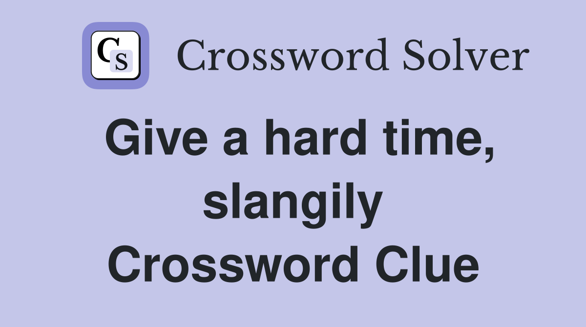 Give a hard time, slangily Crossword Clue
