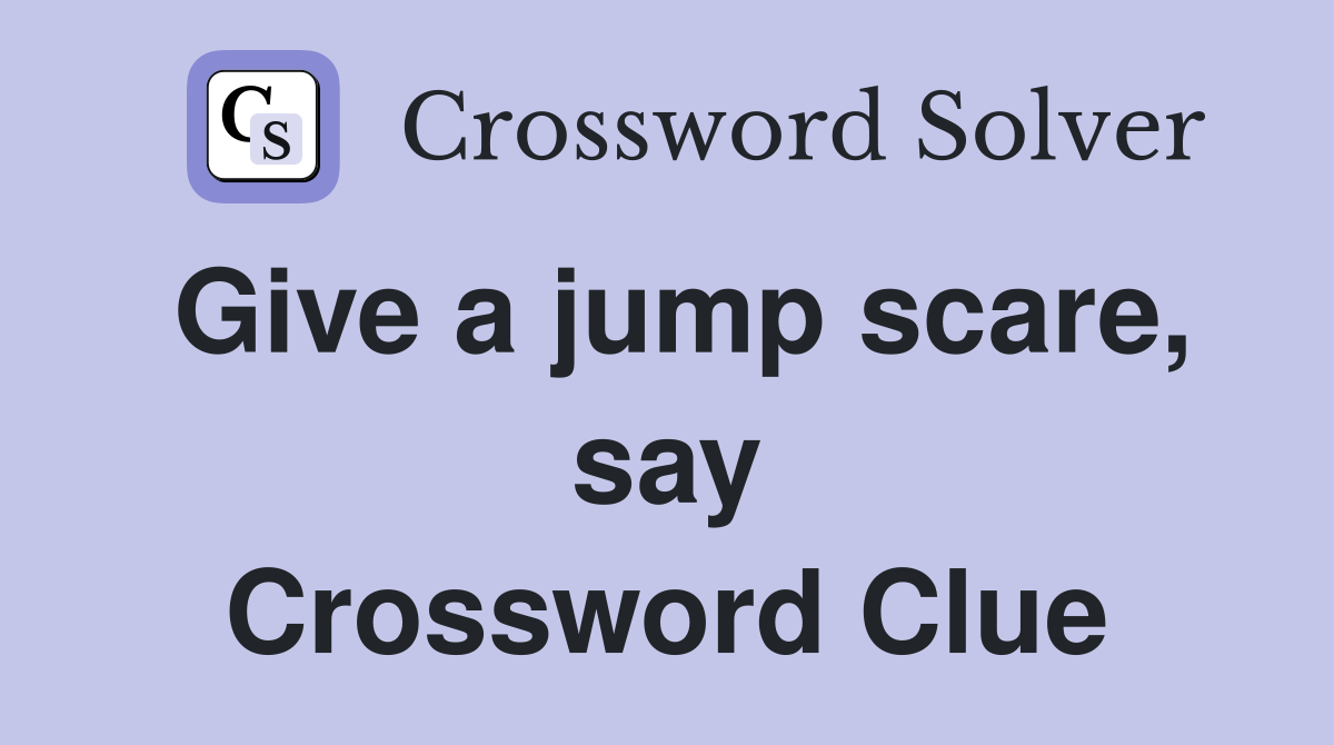 Give a jump scare, say Crossword Clue