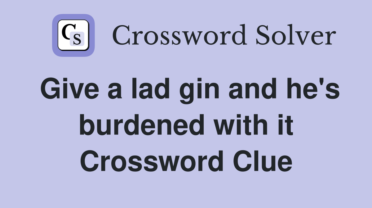 Give a lad gin and he's burdened with it Crossword Clue