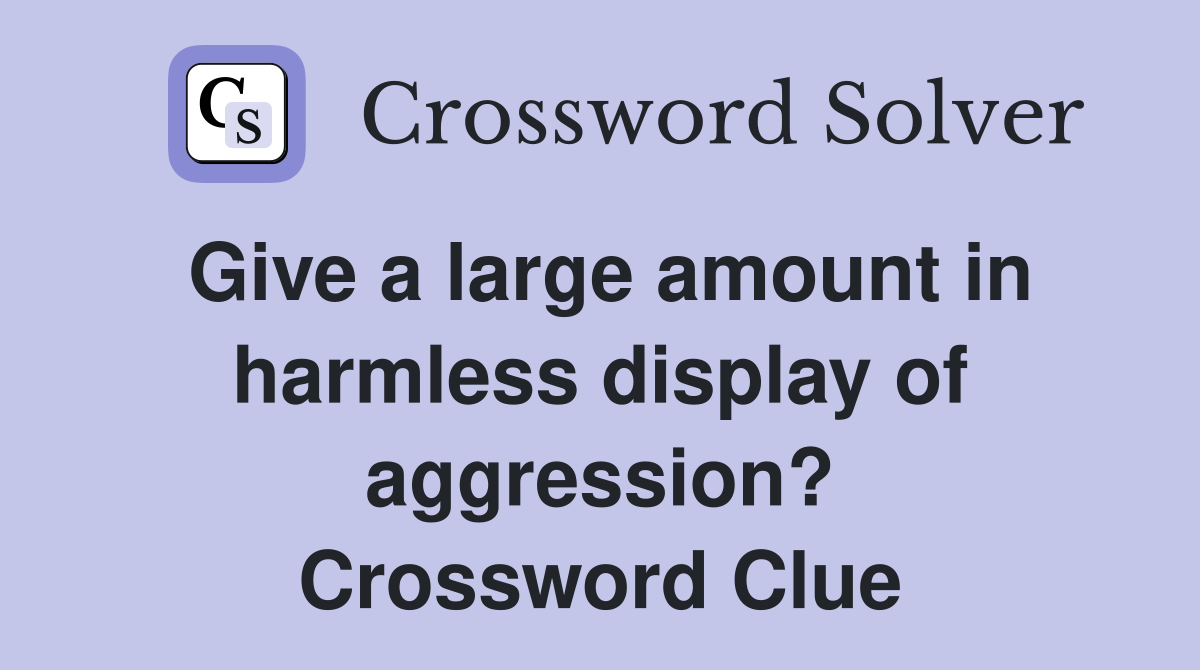Give a large amount in harmless display of aggression? Crossword Clue