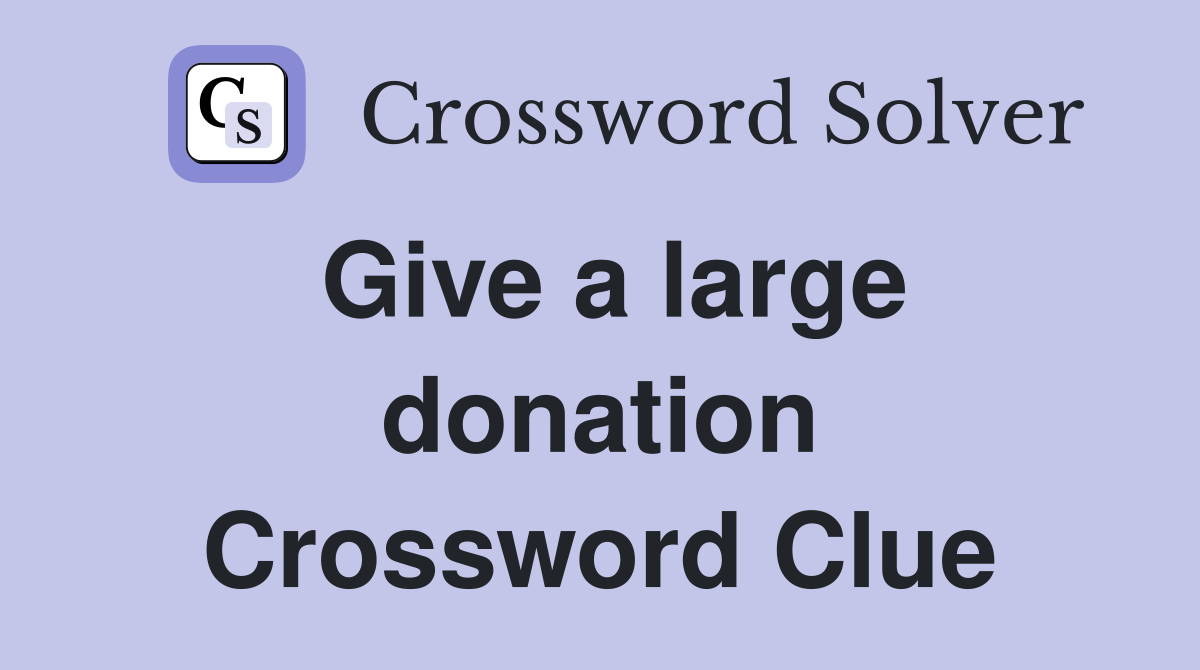 Give a large donation Crossword Clue