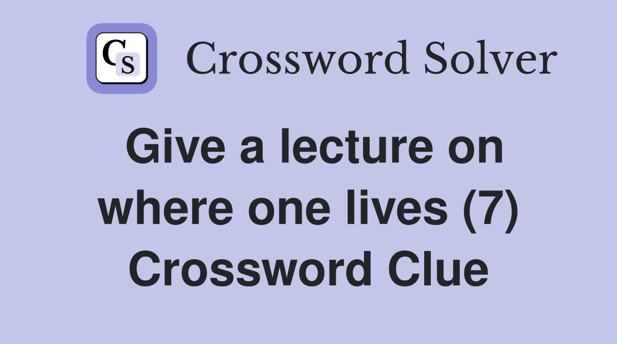 Give a lecture on where one lives (7) Crossword Clue