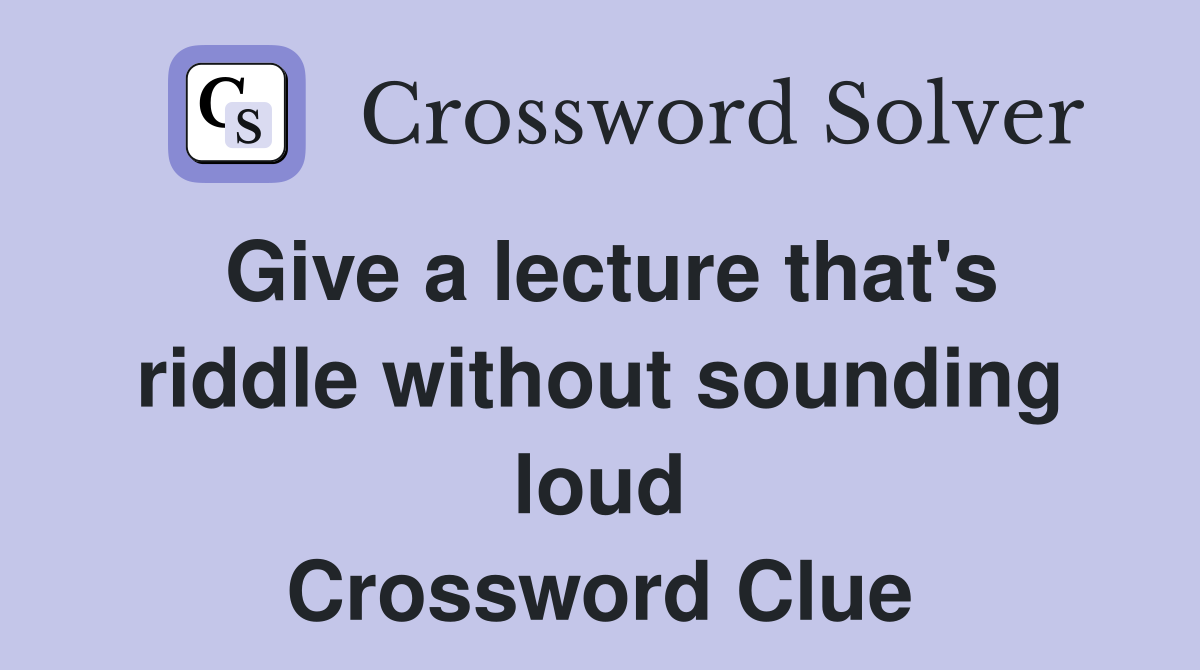 Give a lecture that's riddle without sounding loud Crossword Clue