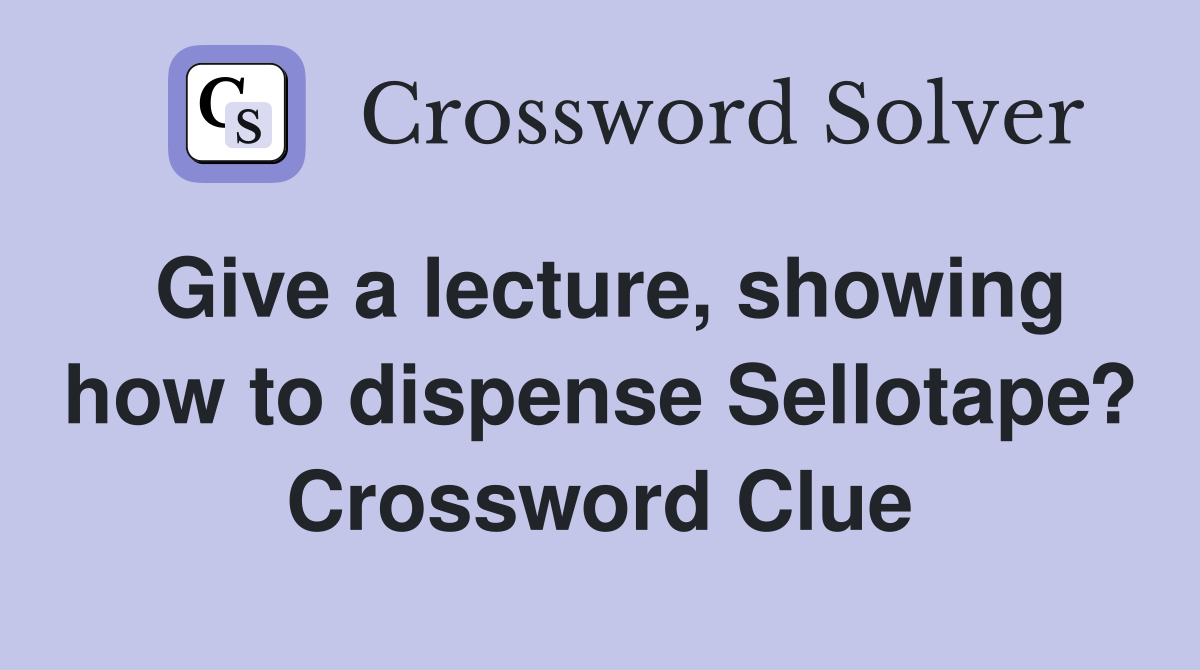Give a lecture, showing how to dispense Sellotape? Crossword Clue