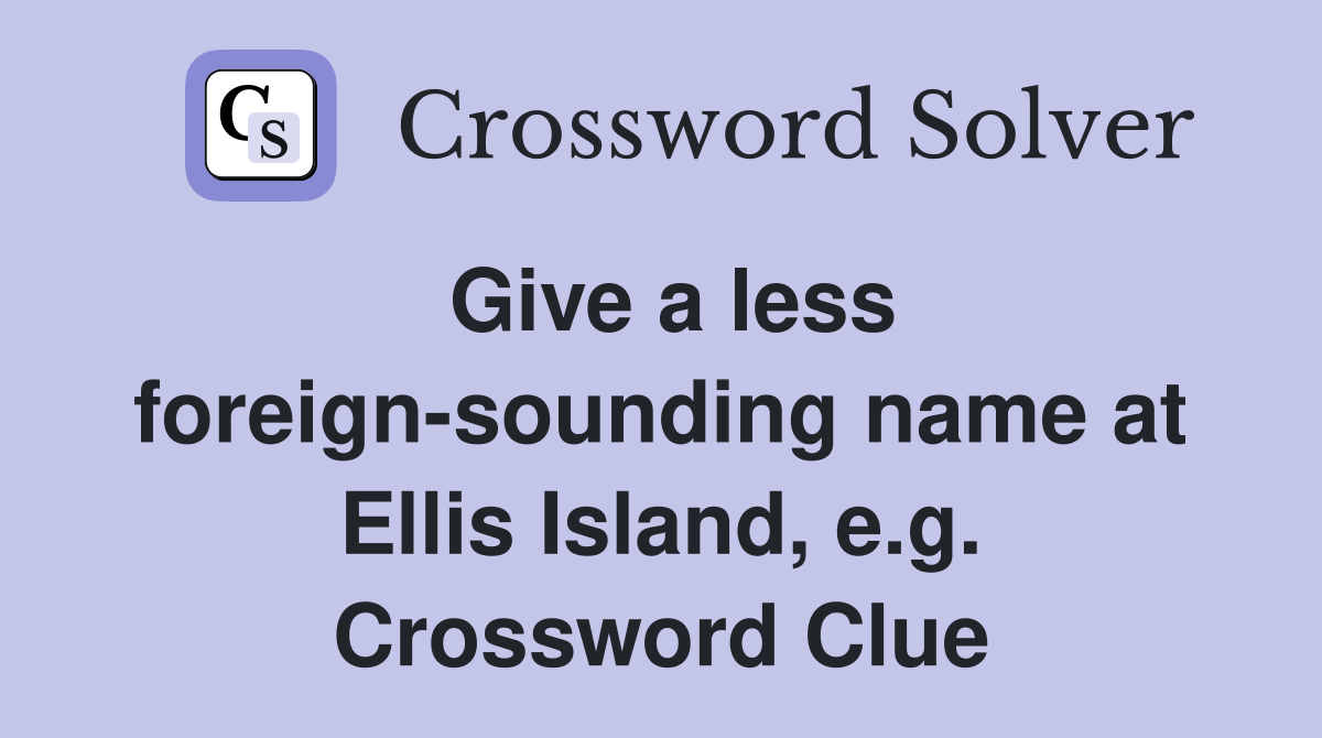 Give a less foreign-sounding name at Ellis Island, e.g. Crossword Clue