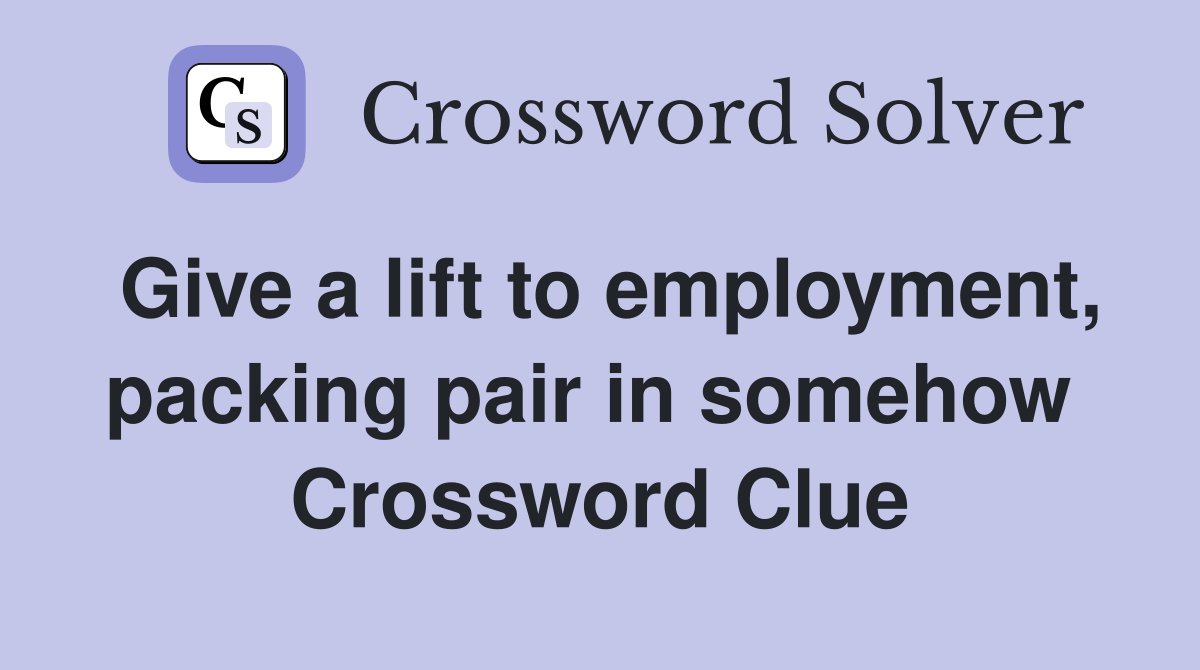 Give a lift to employment, packing pair in somehow  Crossword Clue