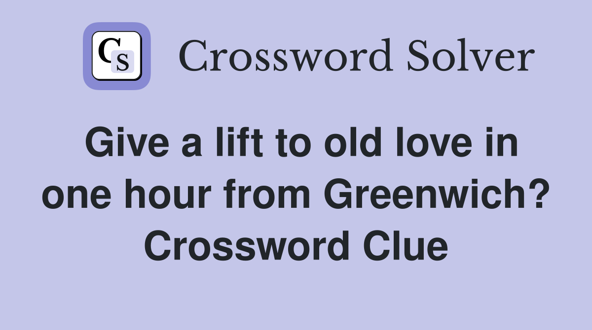 Give a lift to old love in one hour from Greenwich? Crossword Clue