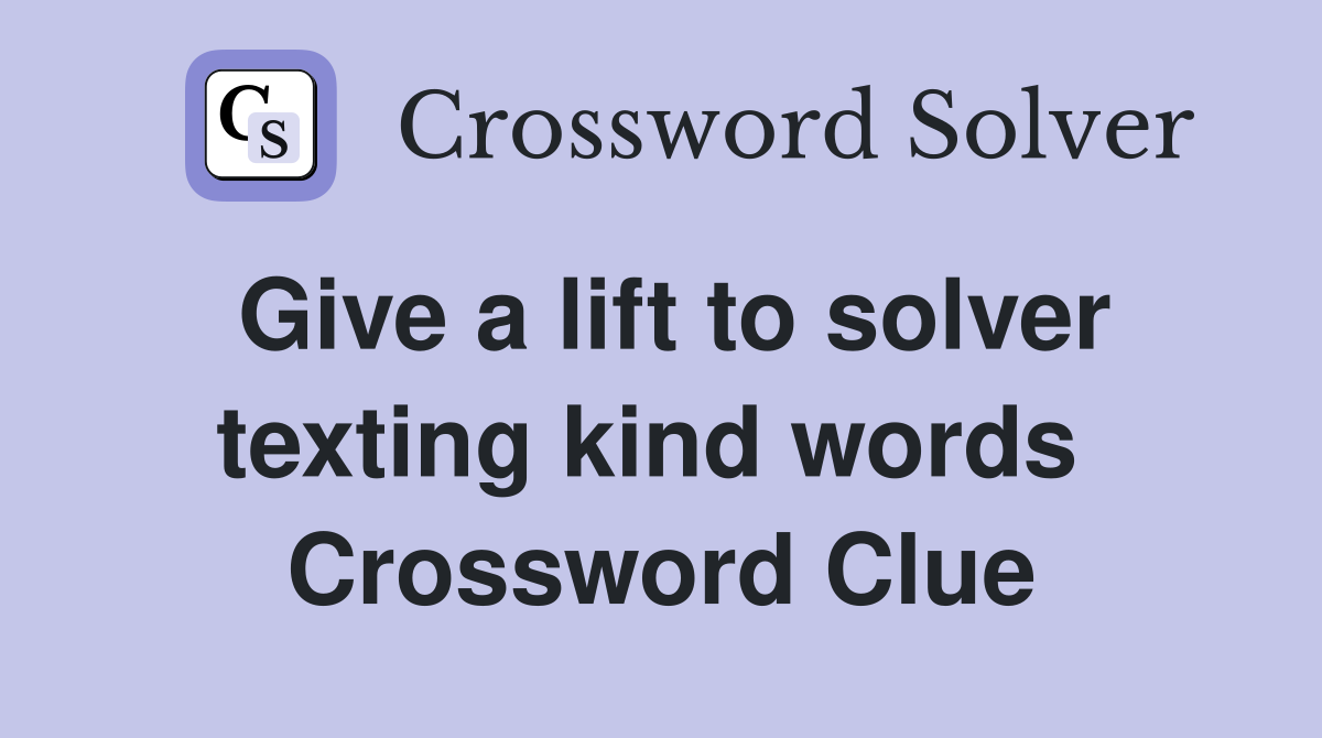 Give a lift to solver texting kind words  Crossword Clue