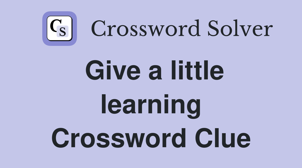 Give a little learning Crossword Clue