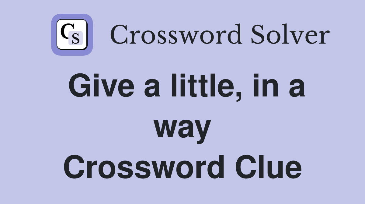 Give a little, in a way Crossword Clue