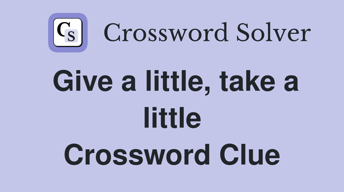 Give a little, take a little Crossword Clue