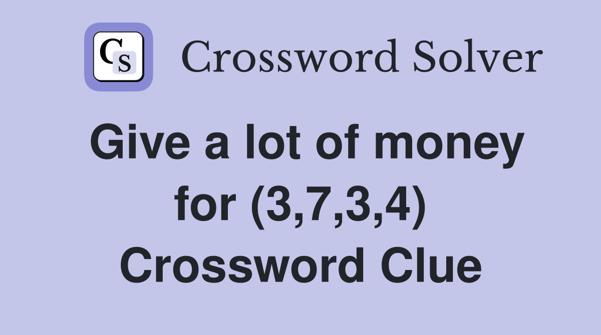 Give a lot of money for (3,7,3,4) Crossword Clue