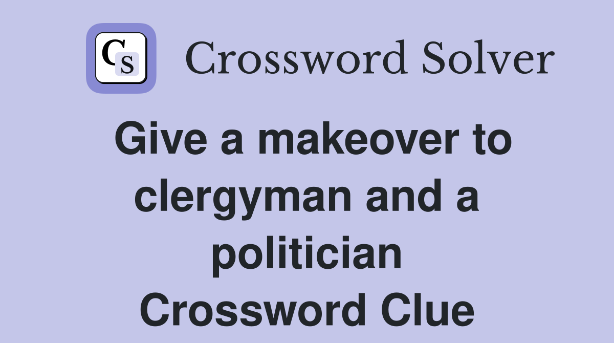Give a makeover to clergyman and a politician Crossword Clue