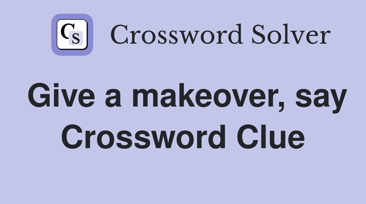 Give a makeover, say Crossword Clue