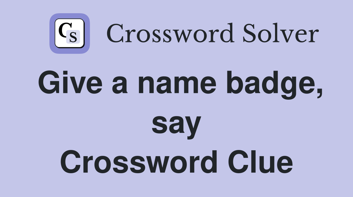 Give a name badge, say Crossword Clue