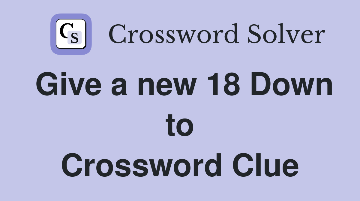 Give a new 18 Down to Crossword Clue