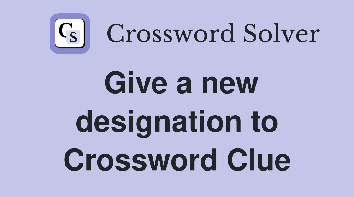 Give a new designation to Crossword Clue
